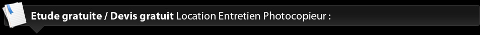 Etude gratuite / Devis gratuit Location Entretien Photocopieur: