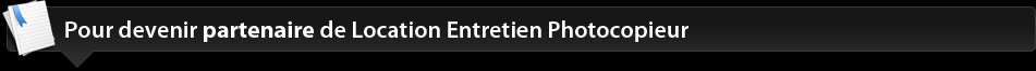 Pour devenir partenaire de Location Entretien Photocopieur